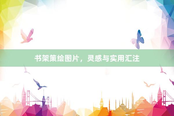 书架策绘图片，灵感与实用汇注