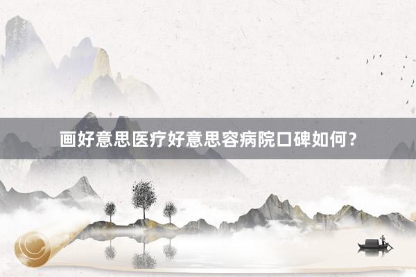 画好意思医疗好意思容病院口碑如何？